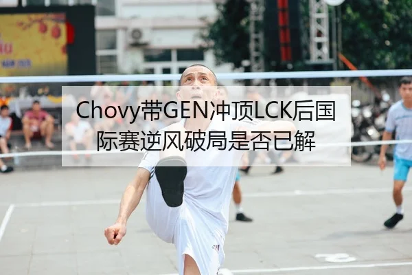 Chovy带GEN冲顶LCK后国际赛逆风破局是否已解