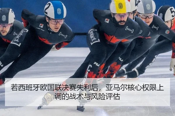 若西班牙欧国联决赛失利后，亚马尔核心权限上调的战术与风险评估
