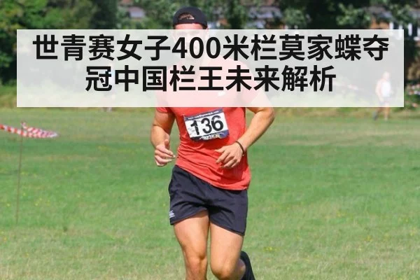 世青赛女子400米栏莫家蝶夺冠中国栏王未来解析