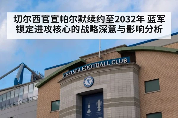 切尔西官宣帕尔默续约至2032年 蓝军锁定进攻核心的战略深意与影响分析