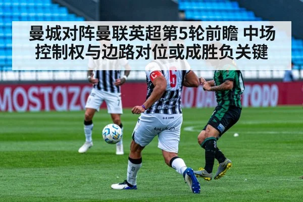 曼城对阵曼联英超第5轮前瞻 中场控制权与边路对位或成胜负关键