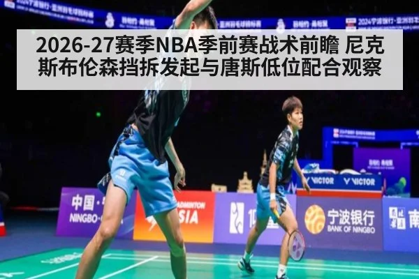 2026-27赛季NBA季前赛战术前瞻 尼克斯布伦森挡拆发起与唐斯低位配合观察